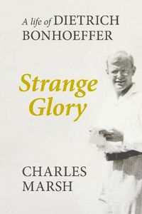 Cover image for Strange Glory: A Life Of Dietrich Bonhoeffer