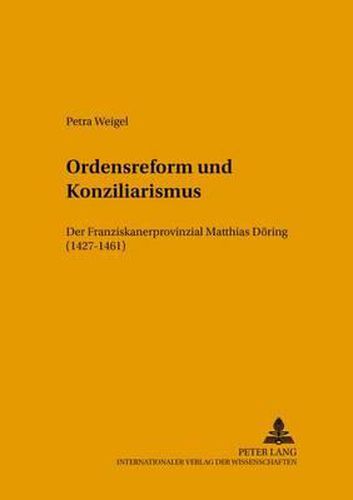 Ordensreform Und Konziliarismus: Der Franziskanerprovinzial Matthias Doering (1427-1461)