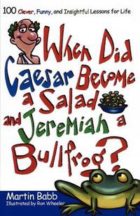 Cover image for When Did Caesar Become a Salad and Jeremiah a Bullfrog?: 100 Clever, Funny, and Insightful Lessons for Life