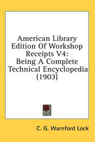 American Library Edition of Workshop Receipts V4: Being a Complete Technical Encyclopedia (1903)