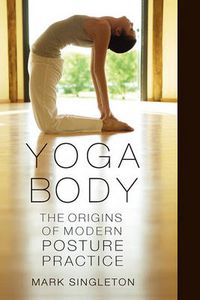 Cover image for Yoga Body: The Origins of Modern Posture Practice