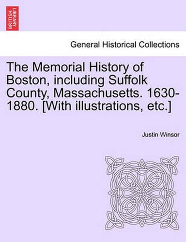 Cover image for The Memorial History of Boston, Including Suffolk County, Massachusetts. 1630-1880. [With Illustrations, Etc.]
