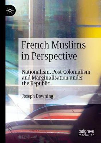 Cover image for French Muslims in Perspective: Nationalism, Post-Colonialism and Marginalisation under the Republic