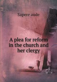 Cover image for A plea for reform in the church and her clergy