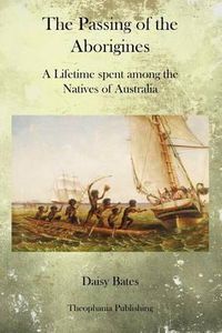 Cover image for The Passing of the Aborigines: A Lifetime spent among the Natives of Australia