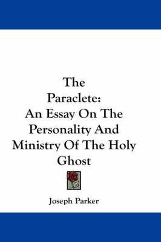 Cover image for The Paraclete: An Essay on the Personality and Ministry of the Holy Ghost