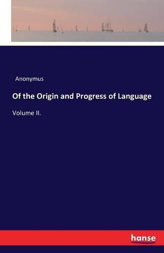 Of the Origin and Progress of Language: Volume II.