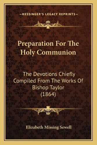 Cover image for Preparation for the Holy Communion: The Devotions Chiefly Compiled from the Works of Bishop Taylor (1864)