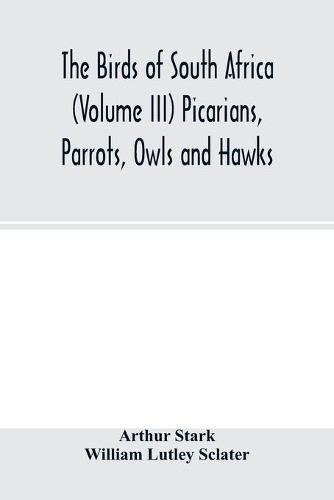 The birds of South Africa (Volume III) Picarians, Parrots, Owls and Hawks