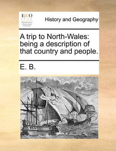 Cover image for A Trip to North-Wales: Being a Description of That Country and People.