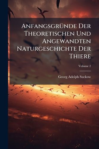 Cover image for Anfangsgr Nde Der Theoretischen Und Angewandten Naturgeschichte Der Thiere: Von Den V Geln. Landv Gel. Dritte Und Vierte Ordnung. Singv Gel Und H Hnerartige V Gel, Volume 2