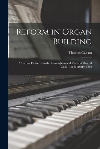 Cover image for Reform in Organ Building: a Lecture Delivered to the Birmingham and Midland Musical Guild, 4th February, 1888