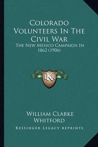 Cover image for Colorado Volunteers in the Civil War Colorado Volunteers in the Civil War: The New Mexico Campaign in 1862 (1906) the New Mexico Campaign in 1862 (1906)