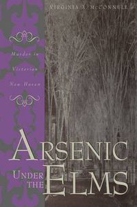 Cover image for Arsenic Under the Elms: Murder in Victorian New Haven