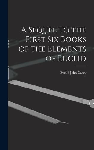 Cover image for A Sequel to the First Six Books of the Elements of Euclid