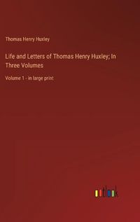 Cover image for Life and Letters of Thomas Henry Huxley; In Three Volumes