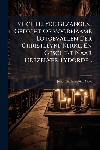 Cover image for Stichtelyke Gezangen, Gedicht Op Voornaame Lotgevallen Der Christelyke Kerke, En Geschikt Naar Derzelver Tydorde...