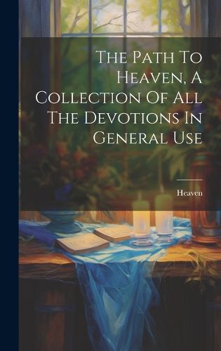Cover image for The Path To Heaven, A Collection Of All The Devotions In General Use
