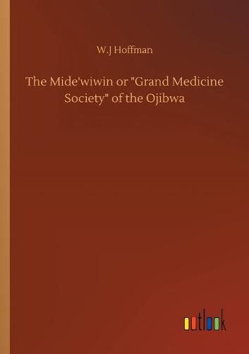 Cover image for The Mide'wiwin or Grand Medicine Society of the Ojibwa