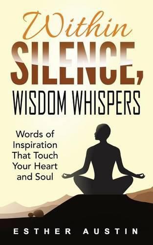 Cover image for Within Silence Wisdom Whispers: Words of Inspiration That Touch Your Heart and Soul