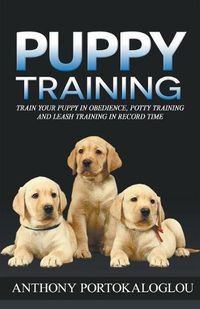 Cover image for Puppy Training: Train Your Puppy in Obedience, Potty Training and Leash Training in Record Time