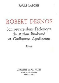 Cover image for Robert Desnos: Son Oeuvre Dans l'Eclairage de Arthur Rimbaud Et Guillaume Apollinaire