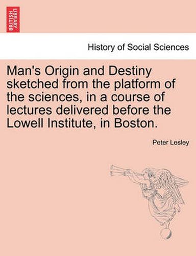 Cover image for Man's Origin and Destiny Sketched from the Platform of the Sciences, in a Course of Lectures Delivered Before the Lowell Institute, in Boston.