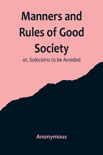 Cover image for Manners and Rules of Good Society; or, Solecisms to be Avoided