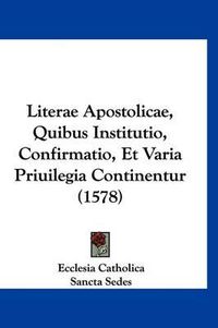 Cover image for Literae Apostolicae, Quibus Institutio, Confirmatio, Et Varia Priuilegia Continentur (1578)