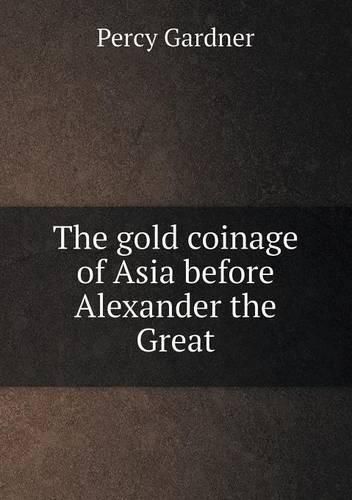 The gold coinage of Asia before Alexander the Great