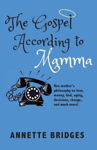 The Gospel According to Mamma: One mother's philosophy on love, money, God, aging, decisions, change, and much more!