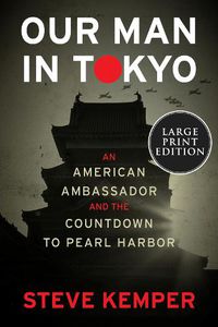 Cover image for Our Man in Tokyo: An American Ambassador and the Countdown to Pearl Harbor