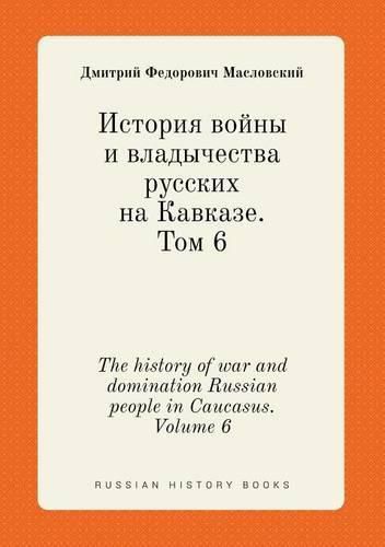 Cover image for The history of war and domination Russian people in Caucasus. Volume 6