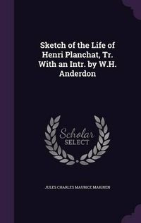 Cover image for Sketch of the Life of Henri Planchat, Tr. with an Intr. by W.H. Anderdon