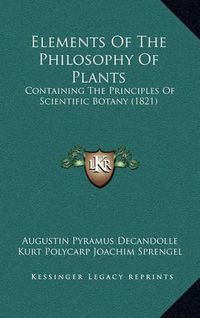 Cover image for Elements of the Philosophy of Plants: Containing the Principles of Scientific Botany (1821)