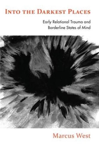 Cover image for Into the Darkest Places: Early Relational Trauma and Borderline States of Mind