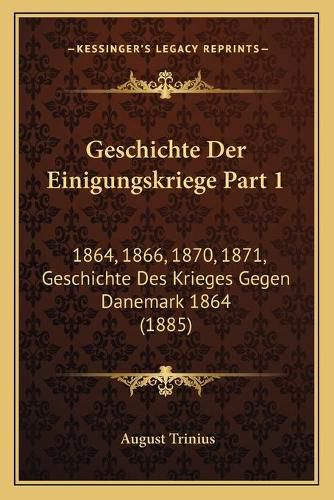 Geschichte Der Einigungskriege Part 1: 1864, 1866, 1870, 1871, Geschichte Des Krieges Gegen Danemark 1864 (1885)