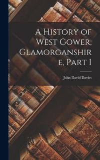 Cover image for A History of West Gower, Glamorganshire, Part I