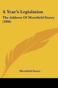 Cover image for A Year's Legislation: The Address of Moorfield Storey (1896)