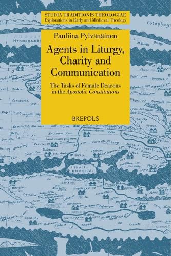 Cover image for Agents in Liturgy, Charity and Communication: The Tasks of Female Deacons in the Apostolic Constitutions