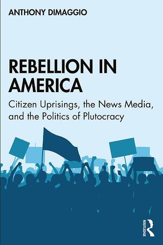 Cover image for Rebellion in America: Citizen Uprisings, the News Media, and the Politics of Plutocracy