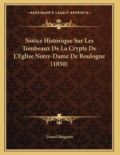 Cover image for Notice Historique Sur Les Tombeaux de La Crypte de L'Eglise Notre-Dame de Boulogne (1850)