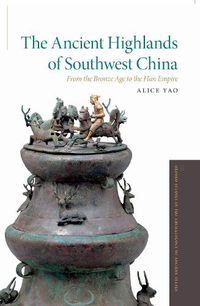 Cover image for The Ancient Highlands of Southwest China: From the Bronze Age to the Han Empire