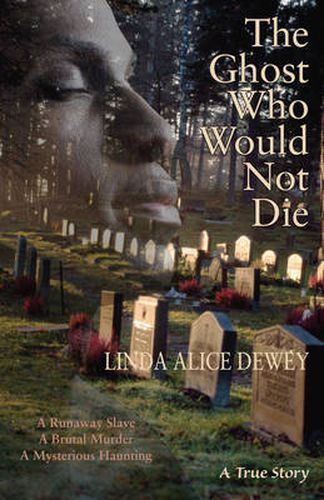 Cover image for Ghost Who Would Not Die: A Runaway Slave. a Brutal Murder. a Mysterious Haunting