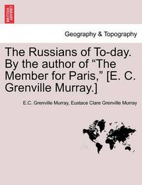 Cover image for The Russians of To-Day. by the Author of  The Member for Paris,  [E. C. Grenville Murray.]