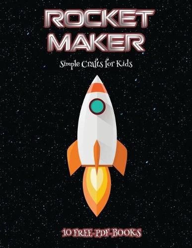 Cover image for Simple Crafts for Kids (Rocket Maker): Make your own rockets using cut and paste. This book comes with collection of downloadable PDF books that will help your child make an excellent start to his/her education.