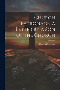 Cover image for Church Patronage, a Letter by a Son of the Church