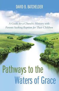 Cover image for Pathways to the Waters of Grace: A Guide for a Church's Ministry with Parents Seeking Baptism for Their Children