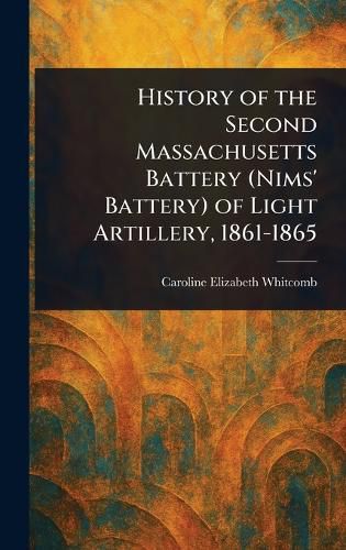 Cover image for History of the Second Massachusetts Battery (Nims' Battery) of Light Artillery, 1861-1865