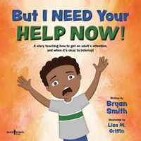 Cover image for But I Need Your Help Now!: A Story Teaching How to Get an Adult's Attention, and When it's Okay to Interrupt